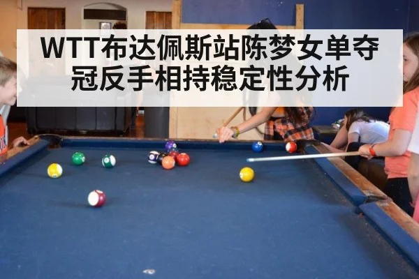 WTT布达佩斯站陈梦女单夺冠反手相持稳定性分析