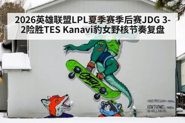 2026英雄联盟LPL夏季赛季后赛JDG 3-2险胜TES Kanavi豹女野核节奏复盘