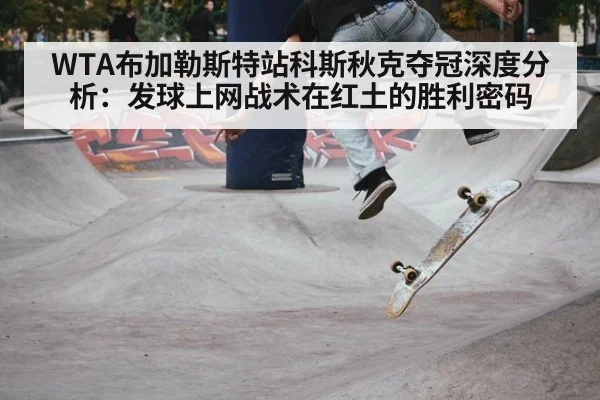 WTA布加勒斯特站科斯秋克夺冠深度分析:发球上网战术在红土的胜利密码