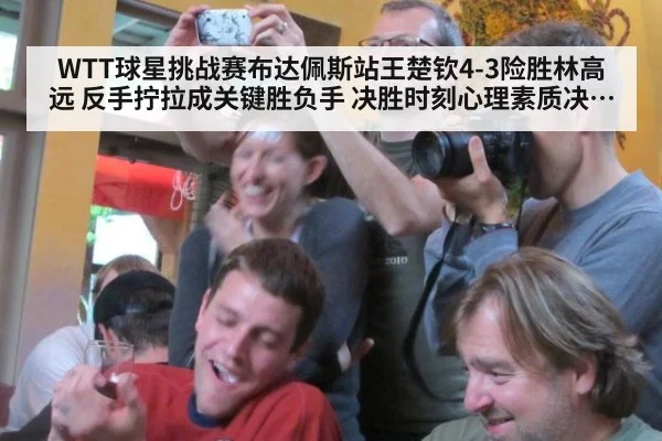 WTT球星挑战赛布达佩斯站王楚钦4-3险胜林高远 反手拧拉成关键胜负手 决胜时刻心理素质决定比赛走势分析