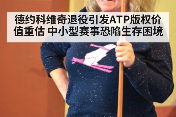德约科维奇退役引发ATP版权价值重估 中小型赛事恐陷生存困境