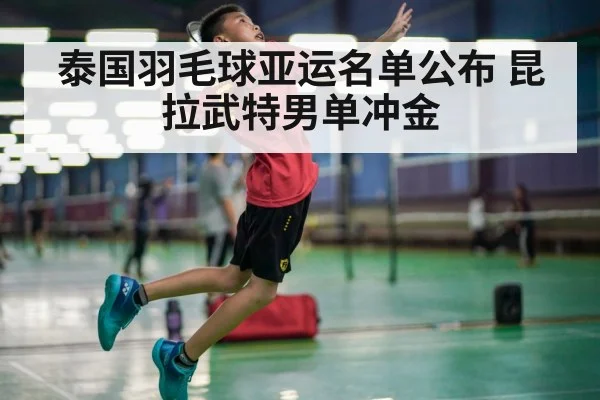 泰国羽毛球亚运名单公布 昆拉武特男单冲金